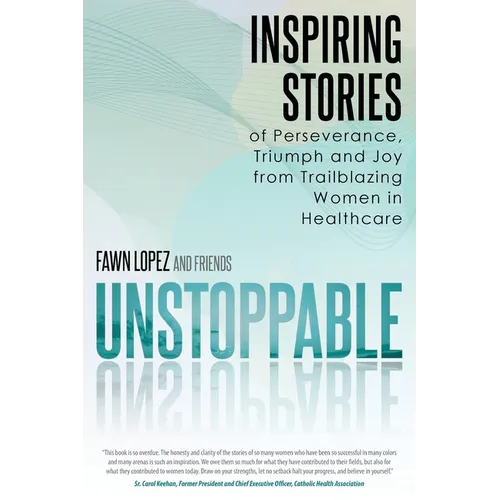 Unstoppable: Inspiring Stories of Perseverance, Triumph and Joy from Trailblazing Women in Healthcare - Paperback