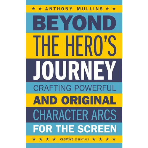 Beyond the Hero's Journey: Crafting Powerful and Original Character Arcs for the Screen - Paperback