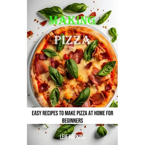 Making Pizza: Easy Recipes to Make Pizza at Home for Beginners - Paperback