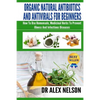 Organic Natural Antibiotics And Antivirals For Beginners: How to use Homemade, Natural Healing And Herbal Medicine - Paperback