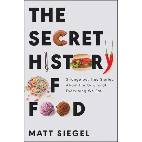 The Secret History of Food: Strange But True Stories about the Origins of Everything We Eat - Hardcover