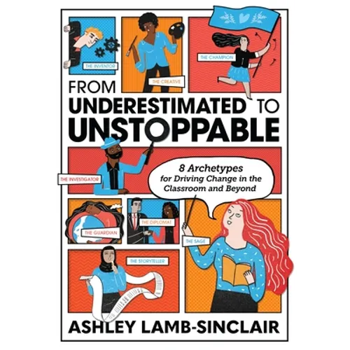 From Underestimated to Unstoppable: 8 Archetypes for Driving Change in the Classroom and Beyond - Paperback