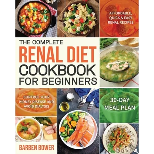 The Complete Renal Diet Cookbook for Beginners: Affordable, Quick & Easy Renal Recipes Control Your Kidney Disease and Avoid Dialysis 30-Day Meal Plan - Paperback