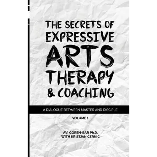 The Secrets of Expressive Arts Therapy & Coaching: A Dialogue Between Master and Disciple (Volume 1) - Paperback