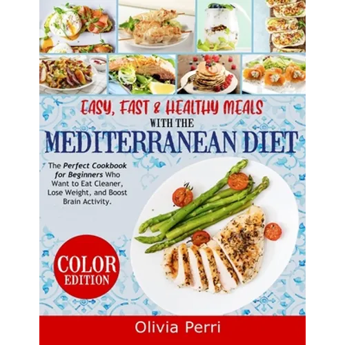 Easy, Fast, and Healthy Meals With the Mediterranean Diet: The Perfect Cookbook for Beginners Who Want to Eat Cleaner, Lose Weight, and Boost Brain Ac - Paperback