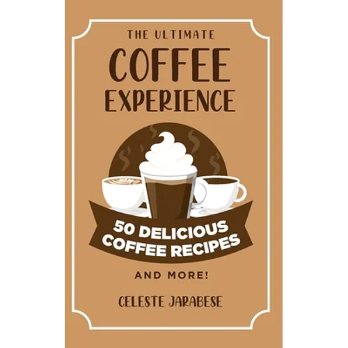 The Ultimate COFFEE EXPERIENCE: 50 Delicious Coffee Recipes and More! - Paperback