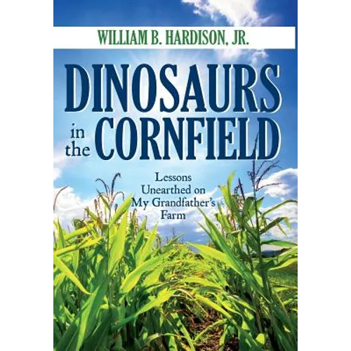 Dinosaurs in the Cornfield: Lessons Unearthed on My Grandfather's Farm - Hardcover