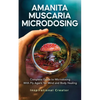 Amanita Muscaria Microdosing: Complete Guide to Microdosing With Fly Agaric for Mind and Body Healing, & Bonus - Paperback