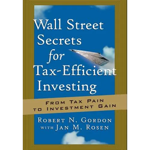 Wall Street Secrets for Tax-Efficient Investing: From Tax Pain to Investment Gain - Hardcover