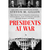Presidents at War: How World War II Shaped a Generation of Presidents, from Eisenhower and JFK Through Reagan and Bush - Hardcover