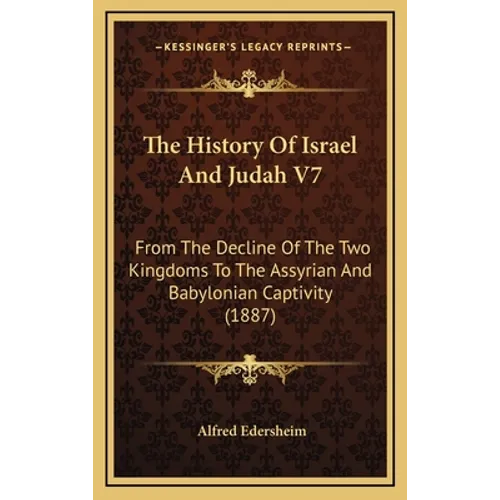 The History Of Israel And Judah V7: From The Decline Of The Two Kingdoms To The Assyrian And Babylonian Captivity (1887) - Hardcover