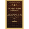 The History Of Israel And Judah V7: From The Decline Of The Two Kingdoms To The Assyrian And Babylonian Captivity (1887) - Hardcover