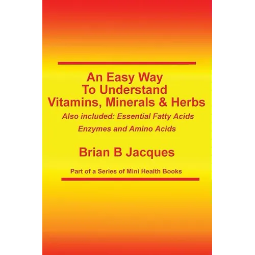 An Easy Way To Understand Vitamins, Minerals & Herbs: Also Included: Essential Fatty Acids, Enzymes & Amino Acids - Paperback