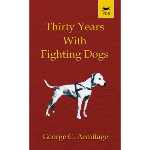 Thirty Years with Fighting Dogs (Vintage Dog Books Breed Classic - American Pit Bull Terrier) - Hardcover