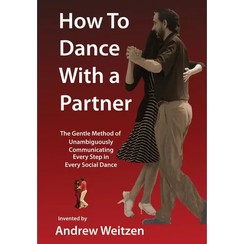 How to Dance with a Partner: The Gentle Method of Unambiguously Communicating Every Step in Every Social Dance - Hardcover