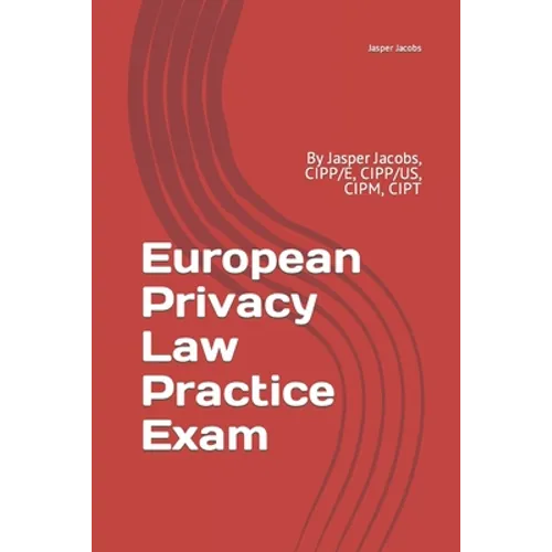European Privacy Law Practice Exam: By Jasper Jacobs, CIPP/E, CIPP/US, CIPM, CIPT - Paperback