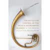 The Battle for Control of the Brass and Instruments Business in the French Industrial Revolution - Hardcover