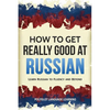 How to Get Really Good at Russian: Learn Russian to Fluency and Beyond - Paperback