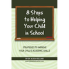 8 Steps to Helping Your Child in School: The Parents? Guide to Working with Their Child at Home: Strategies to Improve Your Child's Academic Skills - Paperback