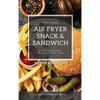 Air Fryer Snack and Sandwich 2 Cookbooks in 1: Everyday Quick and Easy Recipes for Air Fryer Lovers - Hardcover