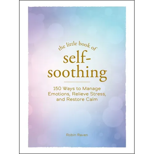 The Little Book of Self-Soothing: 150 Ways to Manage Emotions, Relieve Stress, and Restore Calm - Hardcover