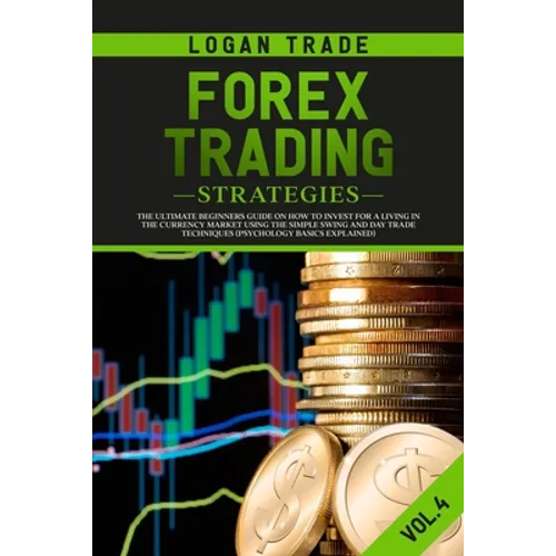Forex Trading Strategies: The Ultimate beginners Guide On How To Invest For A Living In The Currency Market Using The Simple Swing And Day Trade - Paperback