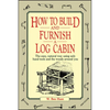 How to Build and Furnish a Log Cabin: The Easy, Natural Way Using Only Hand Tools and the Woods Around You - Paperback