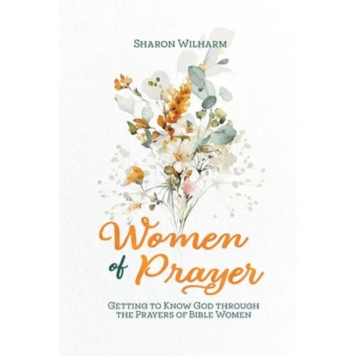 Women of Prayer: Getting to Know God Through the Prayers of Bible Women - Paperback