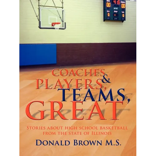 Great Teams, Players, & Coaches: Stories about high school basketball from the state of Illinois - Paperback