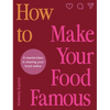 How to Make Your Food Famous: A Masterclass in Sharing Your Food Online - Hardcover