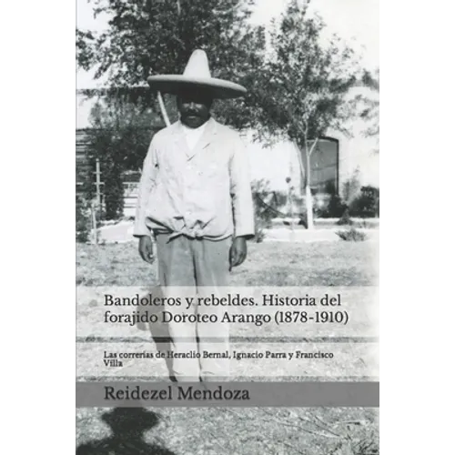 Bandoleros y Rebeldes. Historia del forajido Doroteo Arango (1878-1910): Las correrias de Heraclio Bernal, Ignacio Parra y Francisco Villa - Paperback