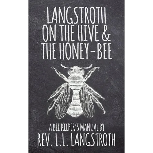 Langstroth on the Hive and the Honey-Bee, A Bee Keeper's Manual: The Original 1853 Edition - Hardcover