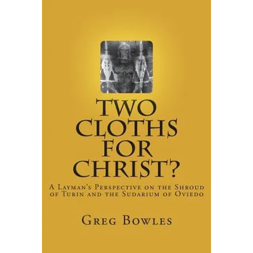 Two Cloths for Christ?: A Layman's Perspective on the Shroud of Turin and the Sudarium of Oviedo - Paperback