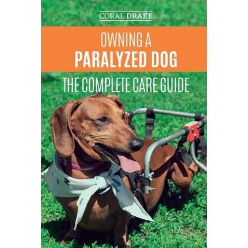 Owning a Paralyzed Dog - The Complete Care Guide: Helping Your Disabled Dog Live Their Life to the Fullest - Paperback
