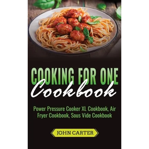 Cooking For One Cookbook: Power Pressure Cooker XL Cookbook, Air Fryer Cookbook, Sous Vide Cookbook - Hardcover