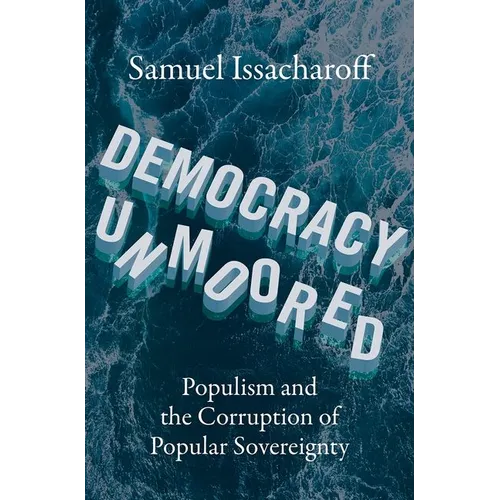 Democracy Unmoored: Populism and the Corruption of Popular Sovereignty - Hardcover