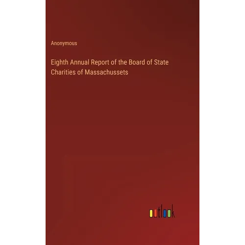 Eighth Annual Report of the Board of State Charities of Massachussets - Hardcover