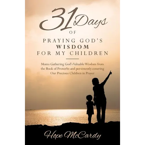 31 Days of Praying God's Wisdom for My Children: Moms Gathering God's Valuable Wisdom from the Book of Proverbs and persistently covering Our Precious - Paperback