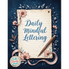 Daily Mindful Lettering: Mastering Mindfulness and Positive Affirmations Through the Art of Calligraphy A Daily Guide for Self-Discovery and Emotional - Paperback
