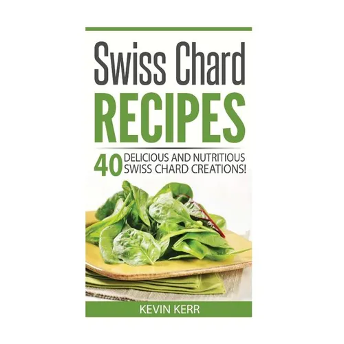 Swiss Chard Recipes: 40 Delicious and Nutritious Swiss Chard Recipes! - Paperback