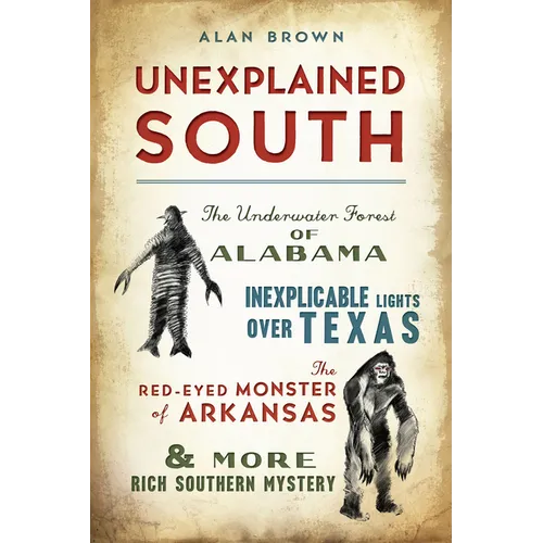 Unexplained South: The Underwater Forest of Alabama, Inexplicable Lights Over Texas, the Red-Eyed Monster of Arkansas & More Rich Southern Mystery - Paperback