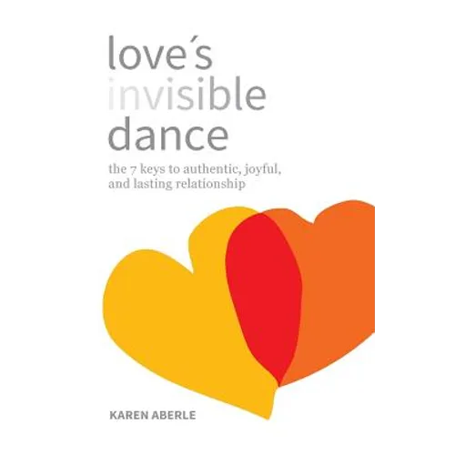 Love's Invisible Dance: The 7 Keys to Authentic, Joyful, and Lasting Relationship - Paperback