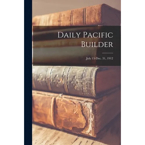 Daily Pacific Builder; July 15-Dec. 31, 1912 - Paperback