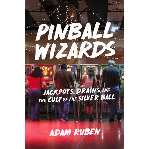 Pinball Wizards: Jackpots, Drains, and the Cult of the Silver Ball - Paperback