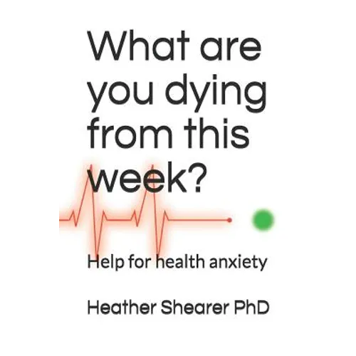 What Are You Dying from This Week?: Help for Health Anxiety - Paperback