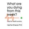 What Are You Dying from This Week?: Help for Health Anxiety - Paperback