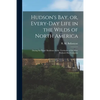 Hudson's Bay, or, Every-day Life in the Wilds of North America: During Six Years' Residence in the Territories of the Hon. Hudson's Bay Company - Paperback