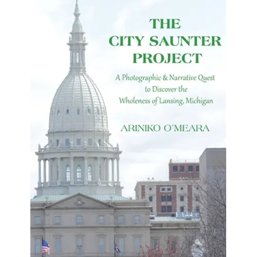 The City Saunter Project: The Photographic & Narrative Quest to Discover the Wholeness of Lansing, Michigan - Hardcover