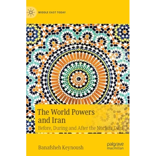The World Powers and Iran: Before, During and After the Nuclear Deal - Hardcover