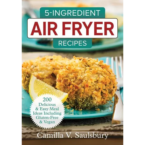 5-Ingredient Air Fryer Recipes: 200 Delicious and Easy Meal Ideas Including Gluten-Free and Vegan - Paperback